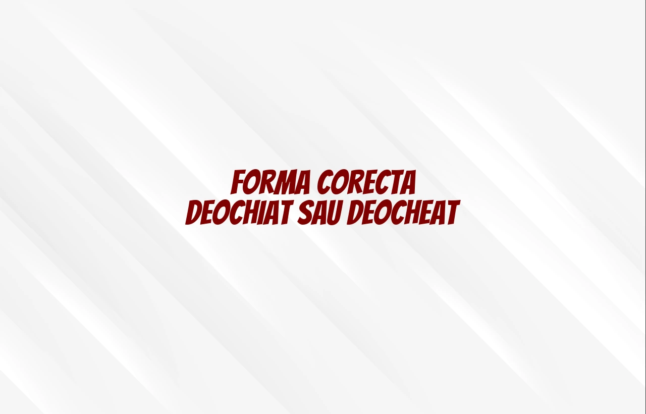 Forma corecta deochiat sau deocheat